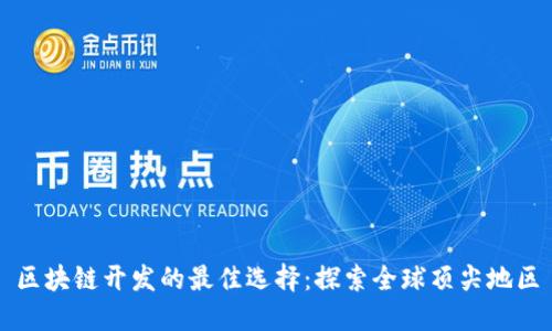 区块链开发的最佳选择：探索全球顶尖地区