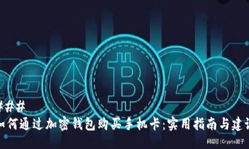 ### 
如何通过加密钱包购买手机卡：实用指南与建议