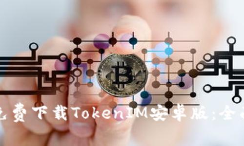 如何免费下载TokenIM安卓版：全面指南