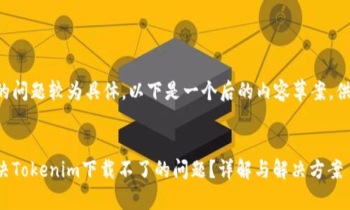 由于您的问题较为具体，以下是一个后的内容草案，供您参考。


如何解决Tokenim下载不了的问题？详解与解决方案