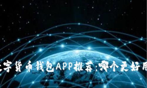 数字货币钱包APP推荐：哪个更好用？