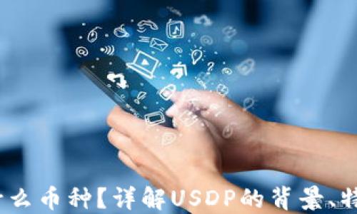 
USDP是什么币种？详解USDP的背景、特点及应用