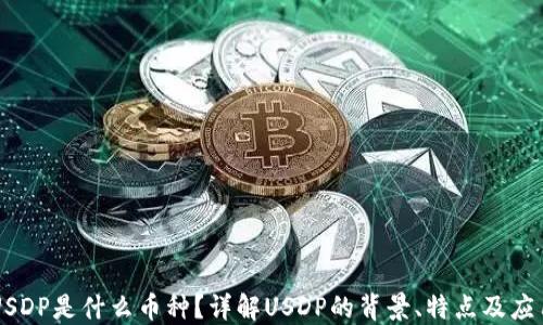 
USDP是什么币种？详解USDP的背景、特点及应用