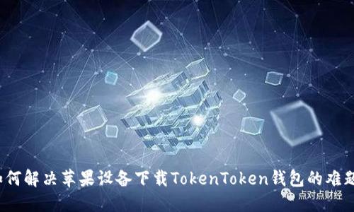 如何解决苹果设备下载TokenToken钱包的难题？
