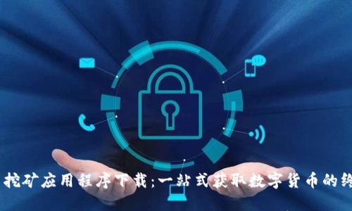 CORE币挖矿应用程序下载：一站式获取数字货币的终极指南