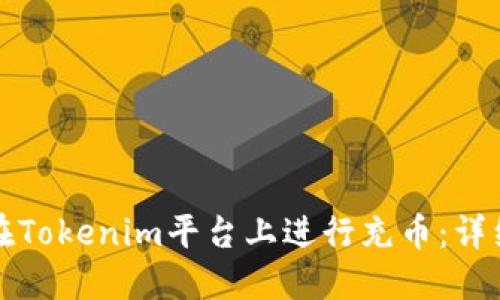 如何在Tokenim平台上进行充币：详细指南