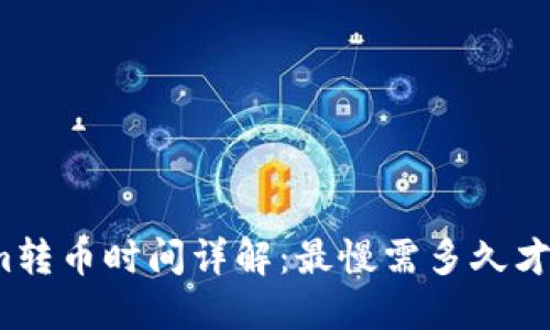 Tokenim转币时间详解：最慢需多久才能完成？