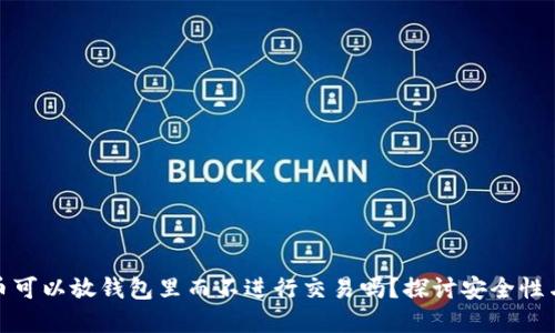 加密货币可以放钱包里而不进行交易吗？探讨安全性与收益性