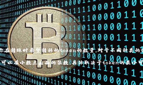 在区块链和加密货币的语境中，“tokenim转账金额”通常指的是在进行token转账时所涉及的数量。具体来说，这个金额表示你在转账时希望转移的token的数量。对于不同种类的token或代币（如ERC-20 token、ERC-721 token等），转账金额的表示方式可能略有不同，但一般而言，都会用数量来表示。 

例如，如果你想将100个token转账给某个地址，你需要在转账时明确指定这个数量。这个转账金额通常是以小数的形式表示，可以有小数点后面的位数，具体取决于token的最小可分割单位。不同的token规范可能会有不同的设计，以确保在转账时能够处理精确的金额。

如果你对token转账的具体操作、相关的平台、手续费或其他问题有任何疑问，欢迎继续提问！
