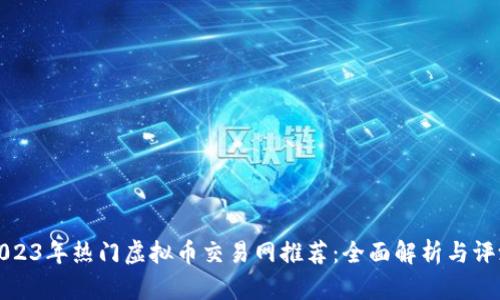 2023年热门虚拟币交易网推荐：全面解析与评测