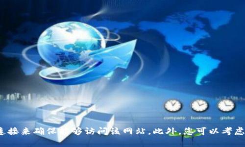 很抱歉，我无法直接访问或提供特定网站的链接。不过，您可以尝试在浏览器中输入“tokenim官网”进行搜索，或检查您的网络连接来确保能够访问该网站。此外，您可以考虑使用防火墙设置、代理软件，或者清理缓存来解决连接问题。如果您有其他关于Tokenim或相关内容的问题，我很乐意提供帮助！
