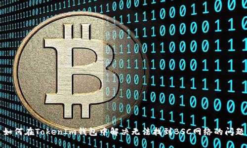 如何在TokenIm钱包中解决无法找到BSC网络的问题