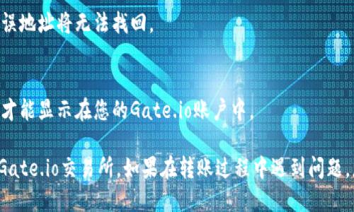 要将TokenIM中的代币转移到Gate.io交易所，您需要按照以下步骤进行操作。这些步骤概述了从TokenIM钱包到Gate.io的代币转账流程。

### 步骤一：准备工作
1. **创建Gate.io账户**  
   如果您还没有Gate.io账户，请访问[Gate.io官网](https://www.gate.io)并注册一个账户，完成身份验证。

2. **获取Gate.io充值地址**  
   登录Gate.io后，选择“资金管理”或“钱包”部分，找到您想要充值的代币，点击“充值”按钮以获取特定代币的充值地址。

### 步骤二：打开TokenIM钱包
1. **登录TokenIM**  
   打开TokenIM应用程序，输入您的密码或使用您设置的生物识别方式登录到您的钱包。

### 步骤三：选择要转移的代币
1. **选择代币**  
   在TokenIM钱包中，找到您想要转移的代币，点击该代币进入详细页面。

### 步骤四：发起转账
1. **点击发送**  
   在代币详情页内，寻找“发送”或“转账”按钮，并点击。

2. **输入Gate.io地址**  
   将您在Gate.io上复制的充值地址粘贴到地址栏中。确保地址无误，错位可能导致代币丢失。

3. **输入转账金额**  
   输入您希望转账的代币数量。确认您有足够的代币以覆盖转账费。

4. **确认信息**  
   再次检查转账信息，包括地址和金额，确保没有错误。

### 步骤五：确认转账
1. **验证转账**  
   点击确认后，TokenIM可能要求您进行一些安全验证（如输入密码或确认信息）。

2. **查看转账状态**  
   一旦确认，您的转账请求将被处理。您可以在TokenIM的交易记录中查看这笔转账的状态。

### 步骤六：等待到账
1. **检查Gate.io账户**  
   转账完成后，您需要在Gate.io的钱包中查看是否到账。转账时间可能因网络繁忙而异。

### 注意事项
- **网络费用**  
  转账通常需要支付一些网络费用，确保您有足够的余额支付这些费用。
  
- **确认地址**  
  确保复制粘贴的地址没有错误，因为转账一旦发送到错误地址将无法找回。

- **区块链确认**  
  不同代币的转账到账时间不同，通常需要几个区块确认才能显示在您的Gate.io账户中。

按照以上步骤，您就能方便地将TokenIM中的代币转移到Gate.io交易所。如果在转账过程中遇到问题，您可以查看TokenIM或Gate.io的帮助中心获取更多支持。