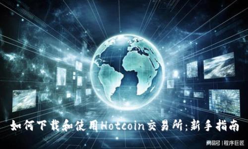 如何下载和使用Hotcoin交易所：新手指南