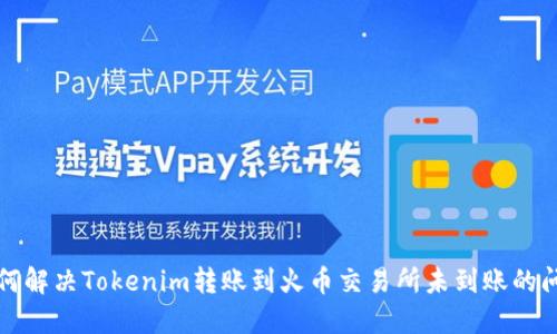 如何解决Tokenim转账到火币交易所未到账的问题