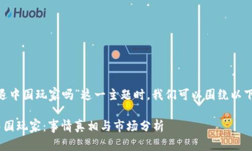 在讨论“tokenim清退中国玩家吗”这一主题时，我们可以围绕以下内容进行详细讲述。

Tokenim是否清退中国玩家：事情真相与市场分析