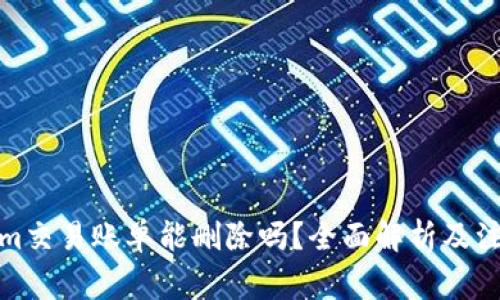 Tokenim交易账单能删除吗？全面解析及注意事项