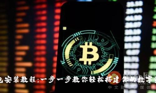 数字货币钱包安装教程：一步一步教你轻松搭建你的数字资产安全堡垒