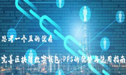 思考一个且的优质

完善区块链数字钱包：PPS的优势与使用指南