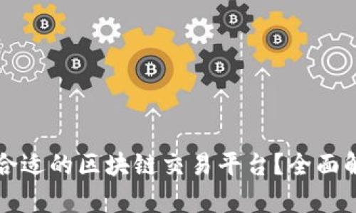 如何选择合适的区块链交易平台？全面解析与推荐