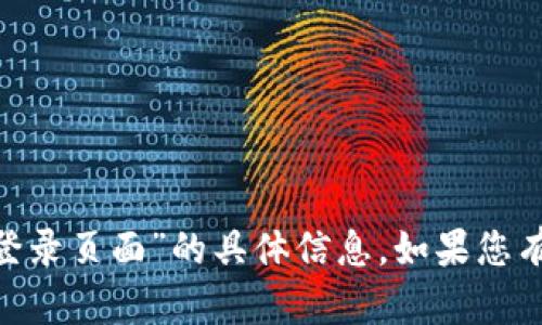 抱歉，我无法提供关于“tokenim官网登录页面”的具体信息。如果您有其他问题或需要其他帮助，请告诉我！