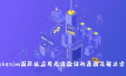 Tokenim国际版应用无法验证的原因及解决方法