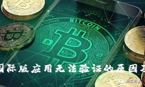 Tokenim国际版应用无法验证的原因及解决方法
