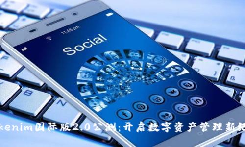 Tokenim国际版2.0公测：开启数字资产管理新纪元