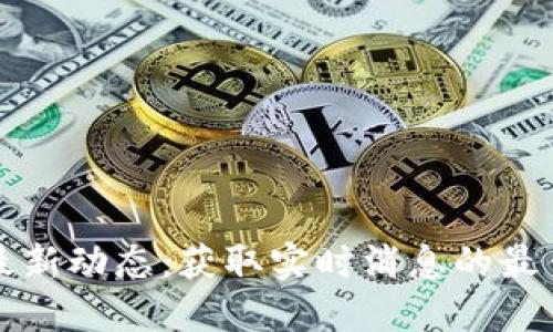 币圈最新动态：获取实时消息的最佳渠道