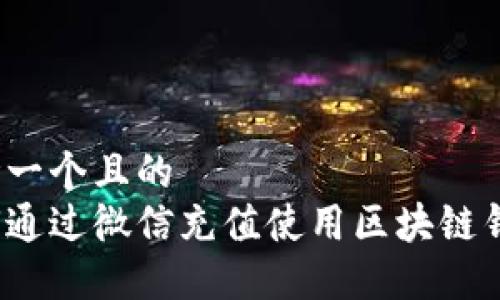 思考一个且的  
如何通过微信充值使用区块链钱包？