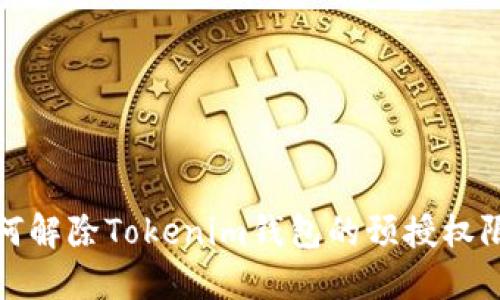  如何解除Tokenim钱包的预授权限制？