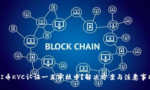 PI币KYC认证一直审核中？解决方案与注意事项