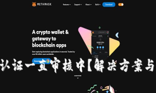 PI币KYC认证一直审核中？解决方案与注意事项