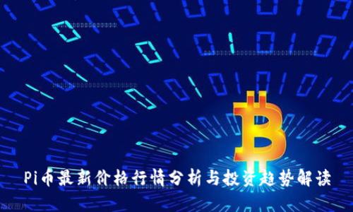 Pi币最新价格行情分析与投资趋势解读