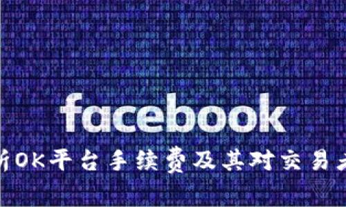 全面解析OK平台手续费及其对交易者的影响