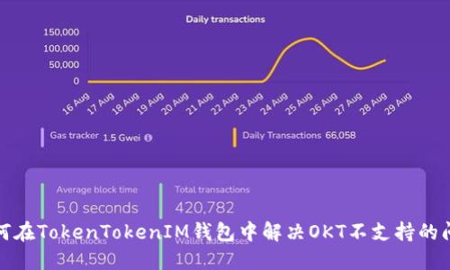 如何在TokenTokenIM钱包中解决OKT不支持的问题