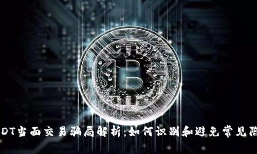 USDT当面交易骗局解析：如何识别和避免常见陷阱