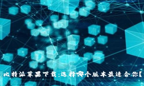 比特派苹果下载：选择哪个版本最适合你？