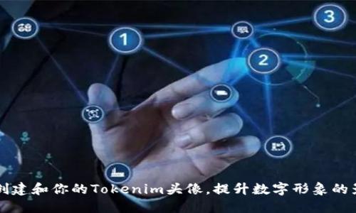 如何创建和你的Tokenim头像，提升数字形象的影响力