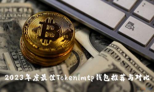 2023年度最佳Tokenimtp钱包推荐与对比