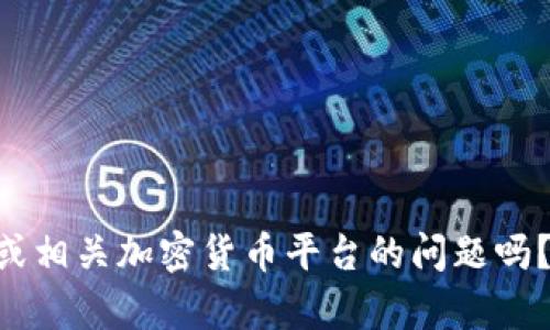 抱歉，您的消息似乎不太完整。您是想了解关于“tokenim”或相关加密货币平台的问题吗？请提供更多的背景信息，以便我能为您提供更准确的帮助。