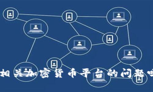 抱歉，您的消息似乎不太完整。您是想了解关于“tokenim”或相关加密货币平台的问题吗？请提供更多的背景信息，以便我能为您提供更准确的帮助。