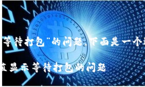 关于“tokenim一直显示等待打包”的问题，下面是一个适合  的及相关关键词：

如何解决 Tokenim 一直显示等待打包的问题