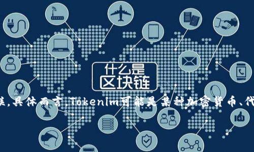 Tokenim是一个基于区块链技术的平台，通常被视为一种加密资产或数字资产。它可能与某种去中心化的金融系统或其他区块链生态系统关联。具体而言，Tokenim可能是某种加密货币、代币或资产交换平台的一部分，但至于 Tokenim 究竟属于哪个具体的系统，可能需要查阅该项目的具体文档或官方网站以获得最准确的信息。

如果您对此有更多的细节要求，可以提供更多背景信息，我会更好地为您解答。