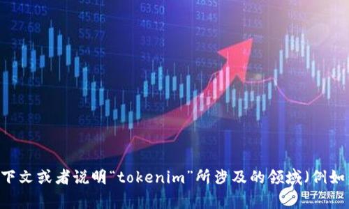 关于“tokenim”的具体信息并不明确，因为这个词可能指代不同的事物或项目。如果你提供更多的上下文或者说明“tokenim”所涉及的领域（例如：加密货币、区块链、技术项目等），我会更好地帮助你找到准确的答案。请告诉我你想了解的具体内容！