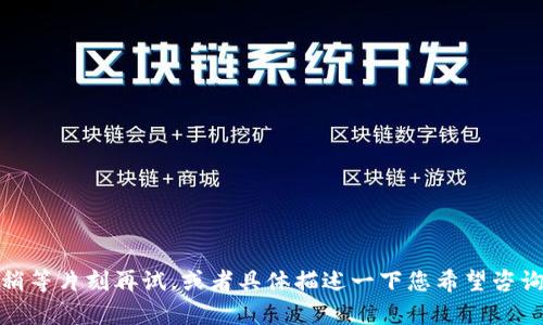 很抱歉，您遇到了问题。请您稍等片刻再试，或者具体描述一下您希望咨询的内容，我会尽力提供帮助。