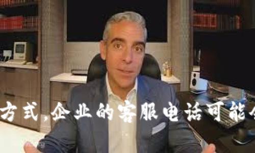 关于“比特派客服电话”这一问题，建议您直接访问比特派的官方网站或官方社交媒体平台获取最新和最准确的客服联系方式。企业的客服电话可能会因政策、地区等因素而有所不同，确保获取信息的官方途径可以避免误导信息和潜在的诈骗风险。如需其他帮助，请告知！