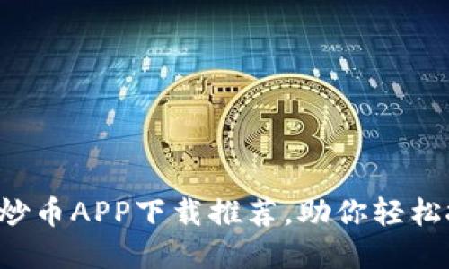 2023年最新炒币APP下载推荐，助你轻松投资数字货币