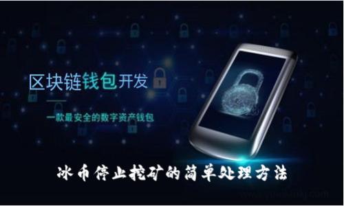 冰币停止挖矿的简单处理方法