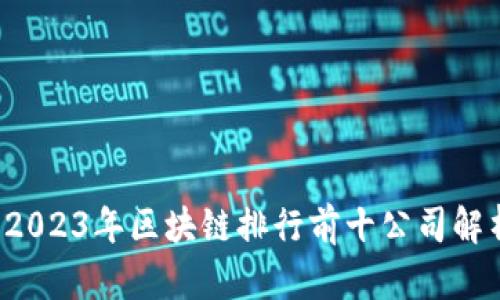 2023年区块链排行前十公司解析